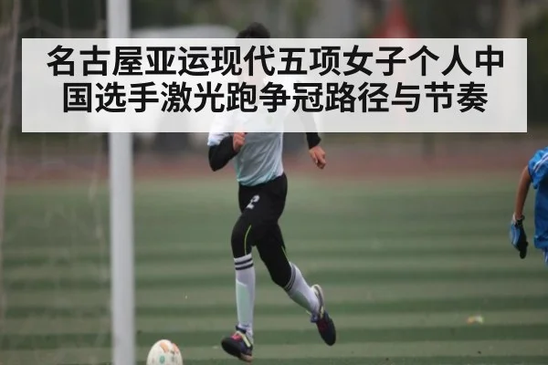 名古屋亚运现代五项女子个人中国选手激光跑争冠路径与节奏