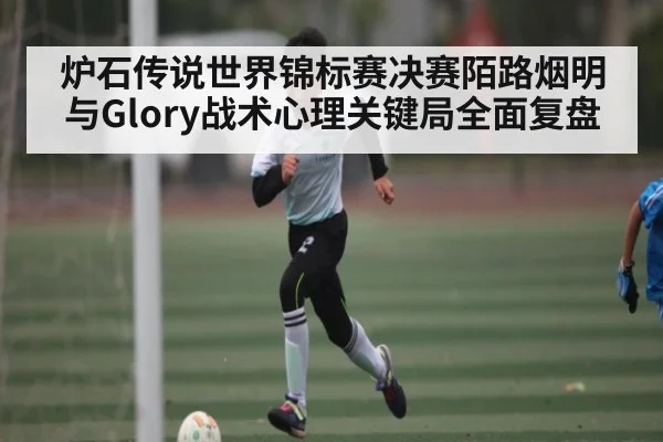 炉石传说世界锦标赛决赛陌路烟明与Glory战术心理关键局全面复盘