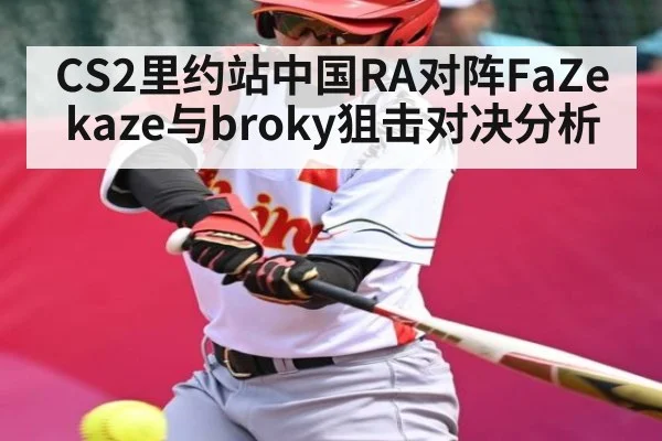 CS2里约站中国RA对阵FaZe kaze与broky狙击对决分析
