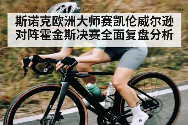 斯诺克欧洲大师赛凯伦威尔逊对阵霍金斯决赛全面复盘分析