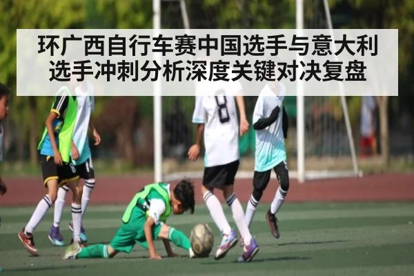 环广西自行车赛中国选手与意大利选手冲刺分析深度关键对决复盘