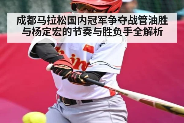 成都马拉松国内冠军争夺战管油胜与杨定宏的节奏与胜负手全解析