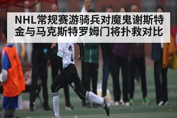 NHL常规赛游骑兵对魔鬼谢斯特金与马克斯特罗姆门将扑救对比
